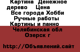 Картина “Денежное дерево“ › Цена ­ 5 000 - Все города Хобби. Ручные работы » Картины и панно   . Челябинская обл.,Озерск г.